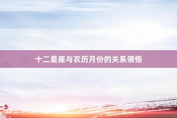 十二星座与农历月份的关系领悟